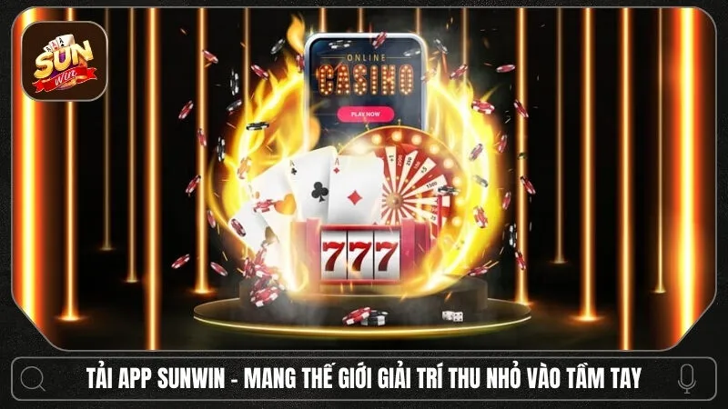 Tải App Sunwin 1 Sunwin Tải app Sunwin - Mang thế giới giải trí thu nhỏ vào tầm tay